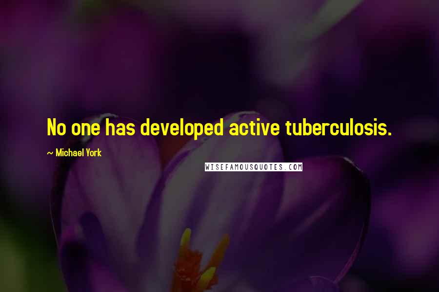 Michael York quotes: No one has developed active tuberculosis.