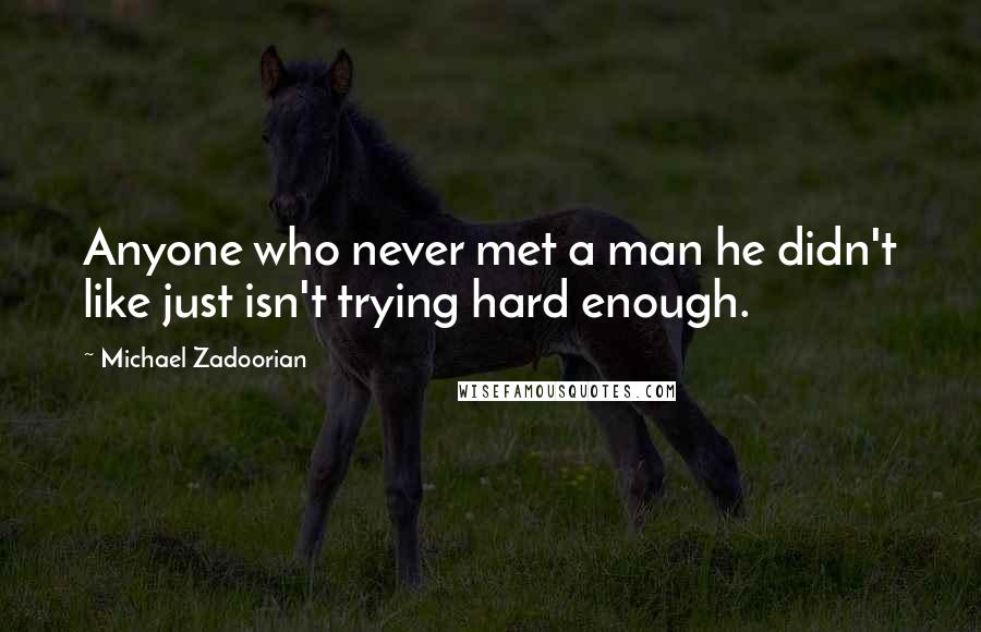 Michael Zadoorian quotes: Anyone who never met a man he didn't like just isn't trying hard enough.