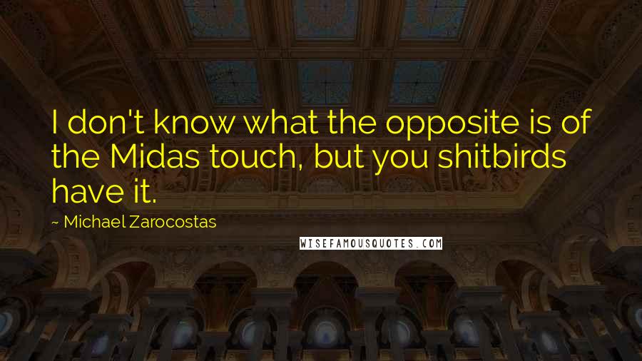 Michael Zarocostas quotes: I don't know what the opposite is of the Midas touch, but you shitbirds have it.