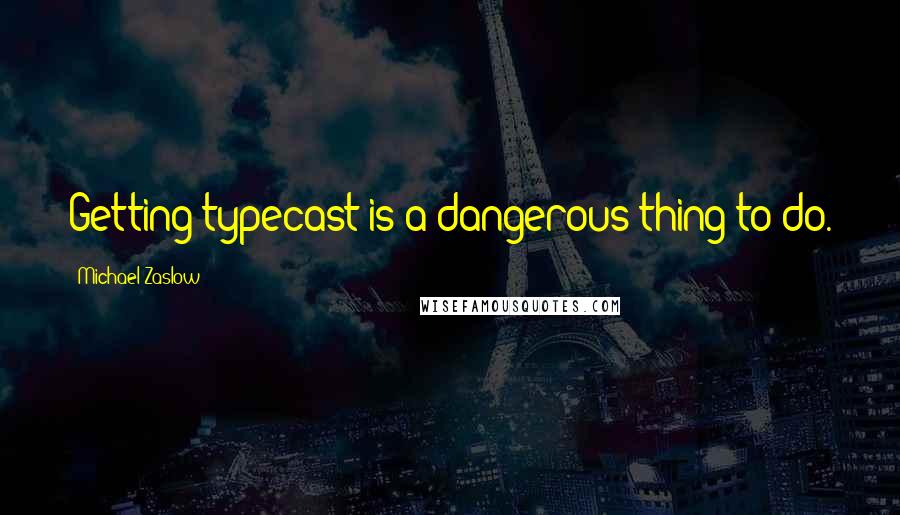 Michael Zaslow quotes: Getting typecast is a dangerous thing to do.