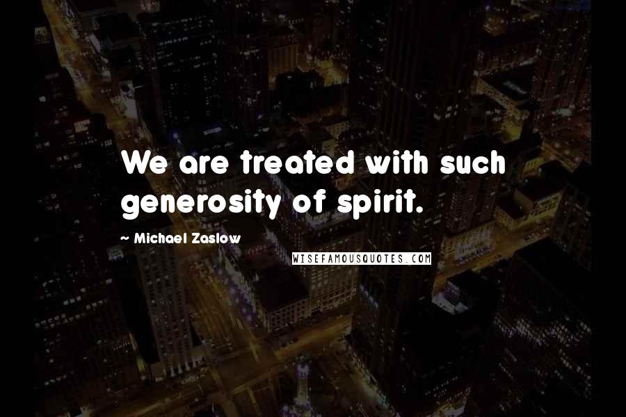 Michael Zaslow quotes: We are treated with such generosity of spirit.