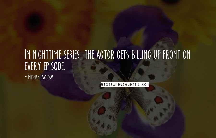 Michael Zaslow quotes: In nighttime series, the actor gets billing up front on every episode.