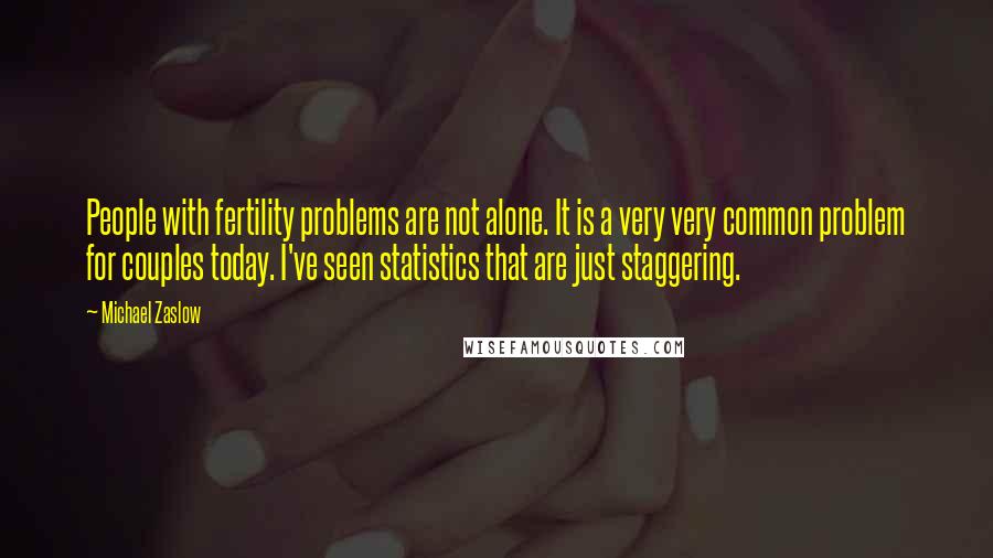 Michael Zaslow quotes: People with fertility problems are not alone. It is a very very common problem for couples today. I've seen statistics that are just staggering. Michael Zaslow quotes: People with fertility problems are not alone. It is a very very common problem for couples today. I've seen statistics that are just staggering.