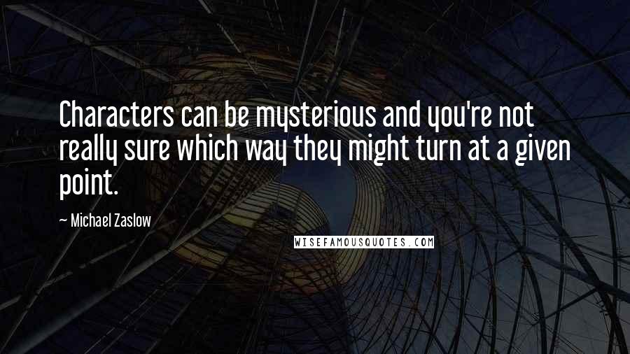 Michael Zaslow quotes: Characters can be mysterious and you're not really sure which way they might turn at a given point.