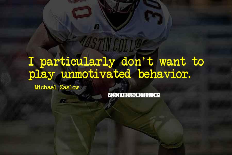 Michael Zaslow quotes: I particularly don't want to play unmotivated behavior.