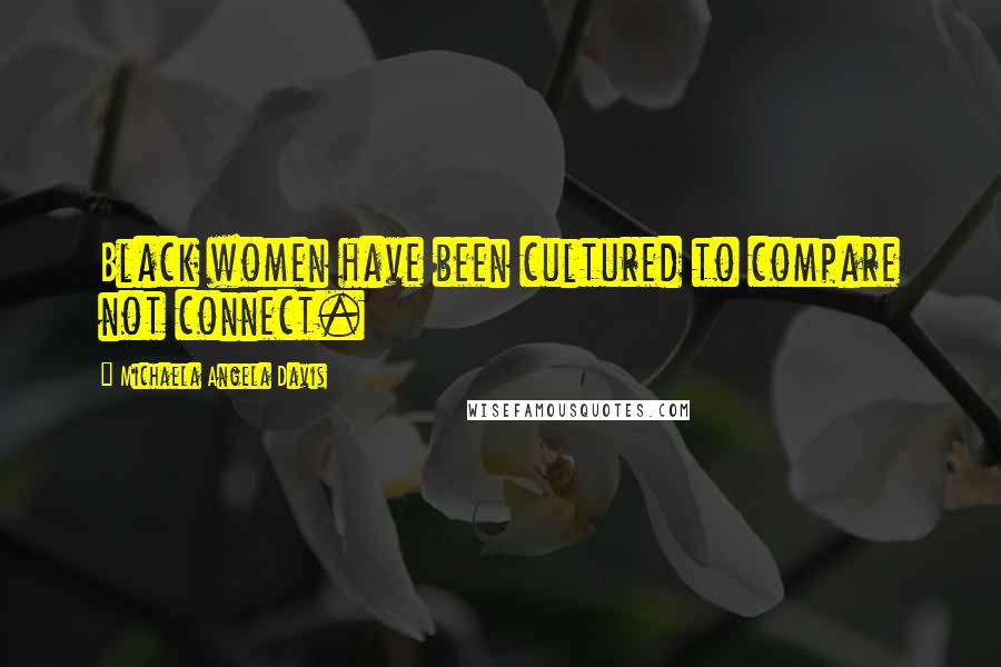 Michaela Angela Davis quotes: Black women have been cultured to compare not connect.