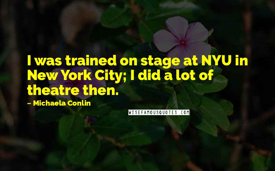 Michaela Conlin quotes: I was trained on stage at NYU in New York City; I did a lot of theatre then.