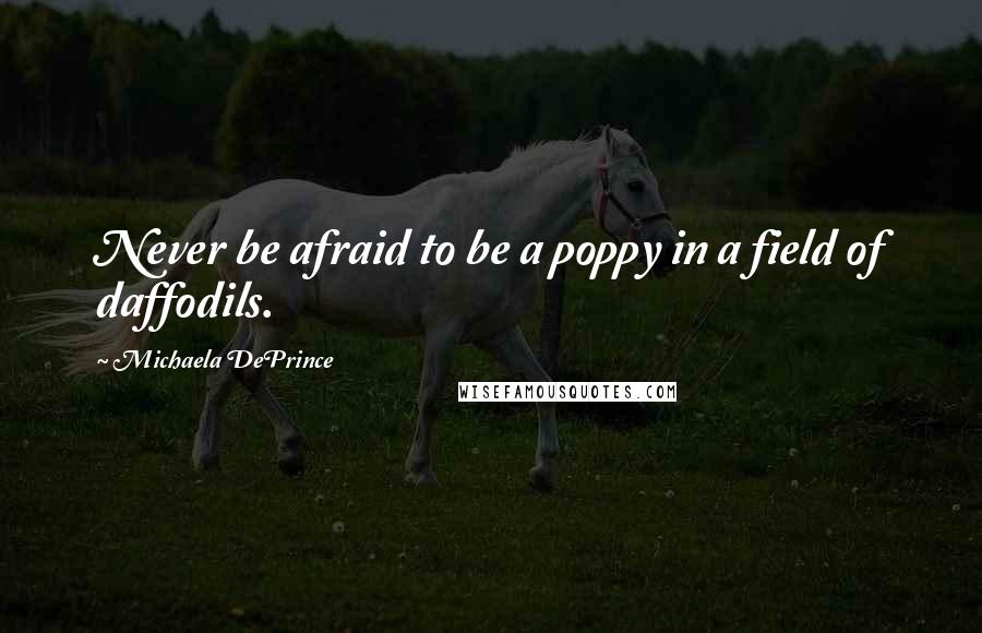 Michaela DePrince quotes: Never be afraid to be a poppy in a field of daffodils.