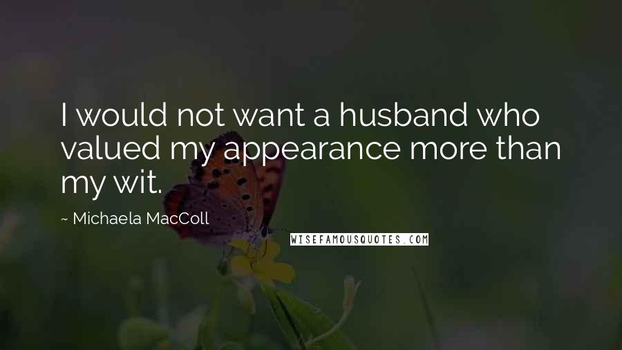 Michaela MacColl quotes: I would not want a husband who valued my appearance more than my wit.