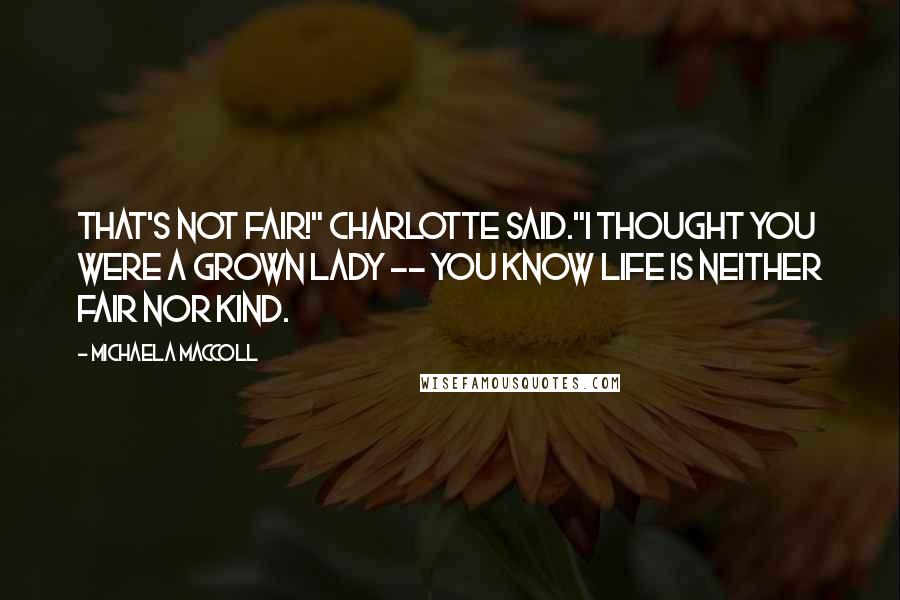 Michaela MacColl quotes: That's not fair!" Charlotte said."I thought you were a grown lady -- you know life is neither fair nor kind.