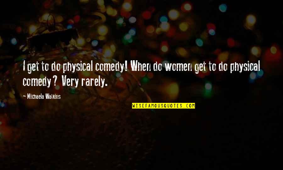 Michaela's Quotes By Michaela Watkins: I get to do physical comedy! When do