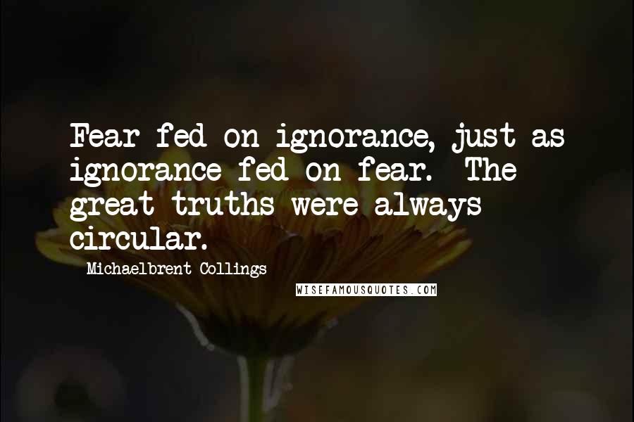 Michaelbrent Collings quotes: Fear fed on ignorance, just as ignorance fed on fear. The great truths were always circular.