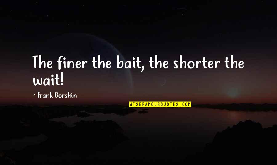 Michaeline Mister Quotes By Frank Gorshin: The finer the bait, the shorter the wait!