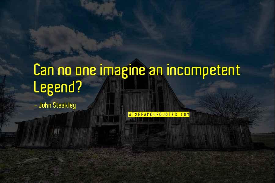 Michaelle Jean Famous Quotes By John Steakley: Can no one imagine an incompetent Legend? Michaelle Jean Famous Quotes By John Steakley: Can no one imagine an incompetent Legend?