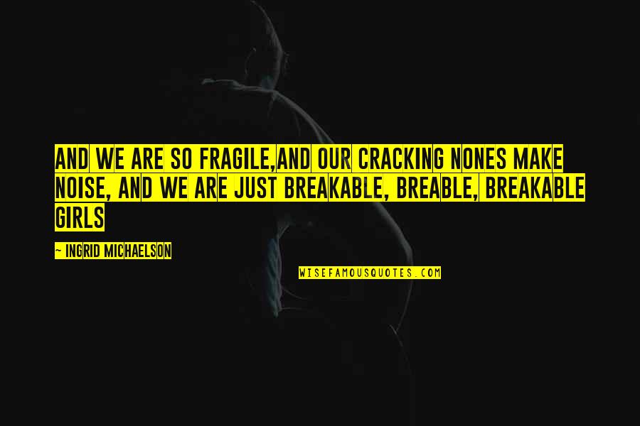 Michaelson Quotes By Ingrid Michaelson: And we are so fragile,and our cracking nones