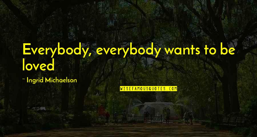 Michaelson Quotes By Ingrid Michaelson: Everybody, everybody wants to be loved