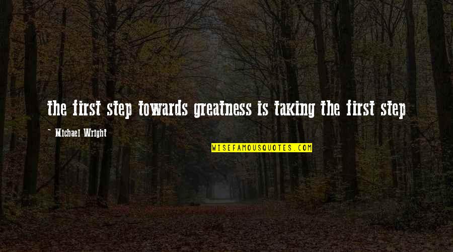 Michail Quotes By Michael Wright: the first step towards greatness is taking the