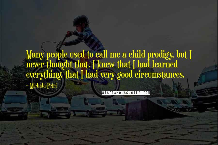 Michala Petri quotes: Many people used to call me a child prodigy, but I never thought that. I knew that I had learned everything, that I had very good circumstances. Michala Petri quotes: Many people used to call me a child prodigy, but I never thought that. I knew that I had learned everything, that I had very good circumstances.