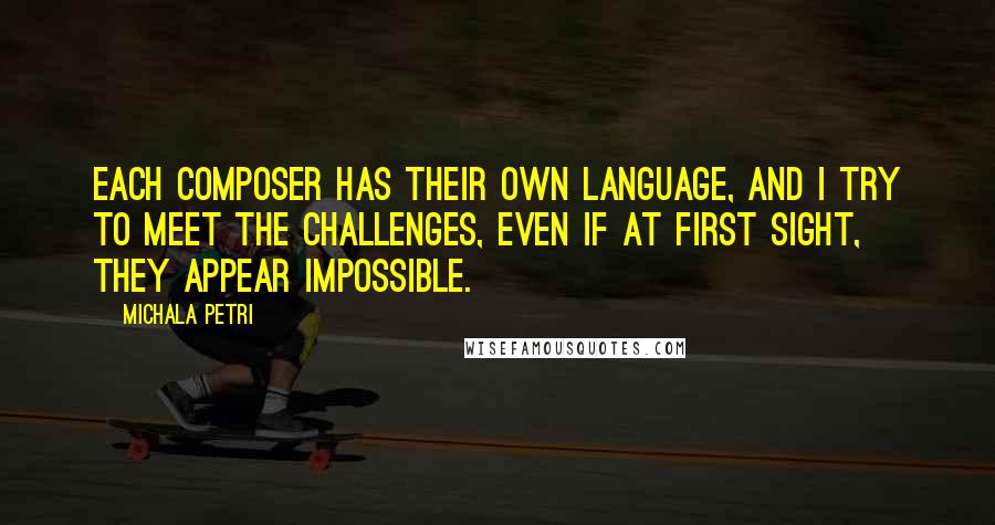 Michala Petri quotes: Each composer has their own language, and I try to meet the challenges, even if at first sight, they appear impossible.