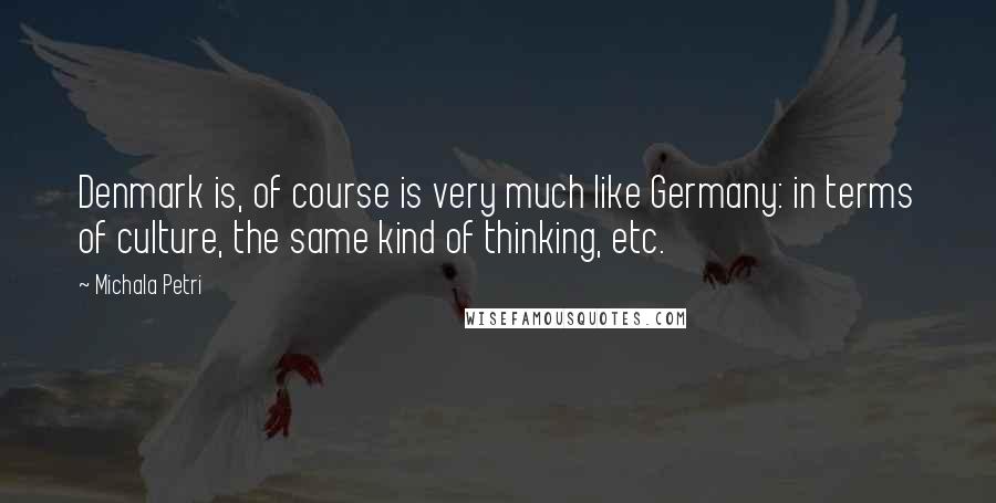 Michala Petri quotes: Denmark is, of course is very much like Germany: in terms of culture, the same kind of thinking, etc. Michala Petri quotes: Denmark is, of course is very much like Germany: in terms of culture, the same kind of thinking, etc.