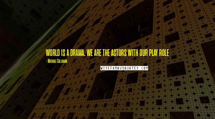 Michale Callahan quotes: world is a drama, we are the actors with our play role