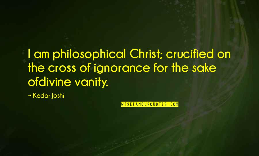 Michaleen Flynn Quotes By Kedar Joshi: I am philosophical Christ; crucified on the cross Michaleen Flynn Quotes By Kedar Joshi: I am philosophical Christ; crucified on the cross