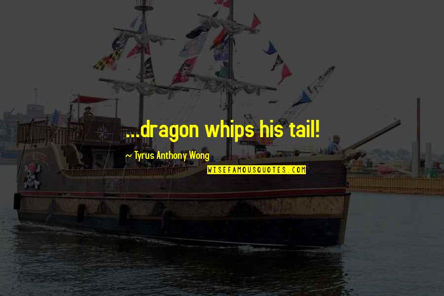 Michalenko Farms Quotes By Tyrus Anthony Wong: ...dragon whips his tail! Michalenko Farms Quotes By Tyrus Anthony Wong: ...dragon whips his tail!