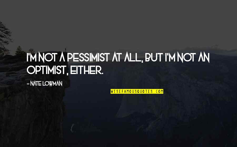 Michalina Manios Quotes By Nate Lowman: I'm not a pessimist at all, but I'm