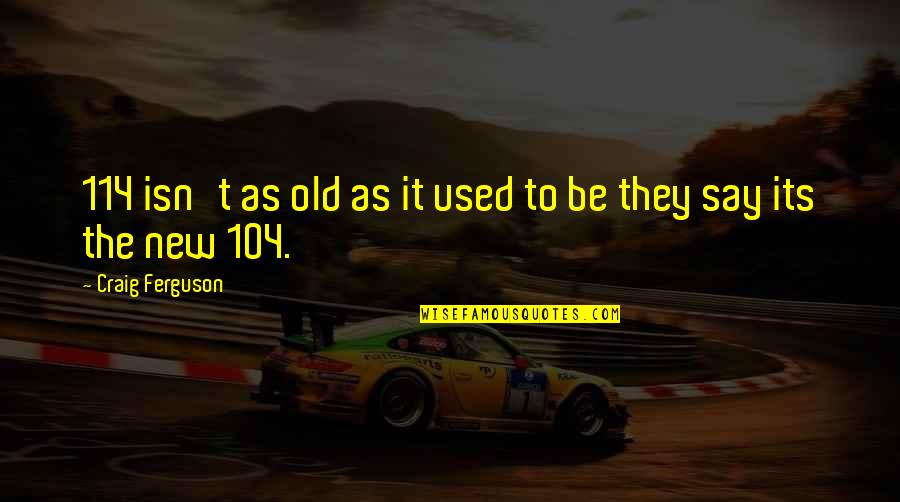 Michalina Olszewska Quotes By Craig Ferguson: 114 isn't as old as it used to Michalina Olszewska Quotes By Craig Ferguson: 114 isn't as old as it used to