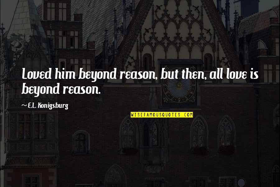 Michalina Olszewska Quotes By E.L. Konigsburg: Loved him beyond reason, but then, all love Michalina Olszewska Quotes By E.L. Konigsburg: Loved him beyond reason, but then, all love