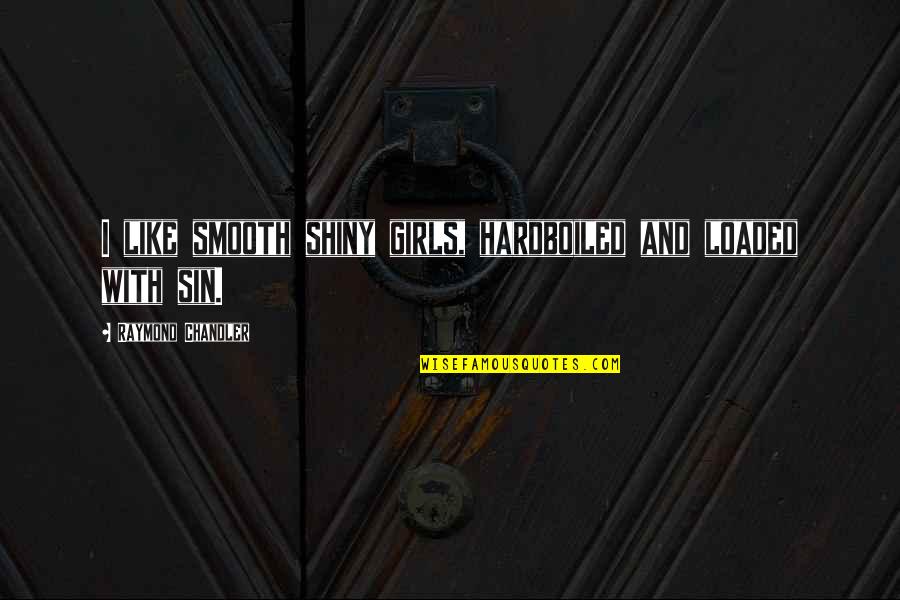 Michalka Family Quotes By Raymond Chandler: I like smooth shiny girls, hardboiled and loaded Michalka Family Quotes By Raymond Chandler: I like smooth shiny girls, hardboiled and loaded