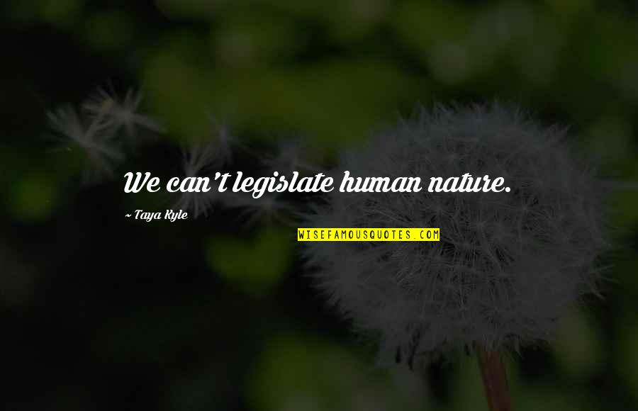 Michalon Lake Quotes By Taya Kyle: We can't legislate human nature. Michalon Lake Quotes By Taya Kyle: We can't legislate human nature.