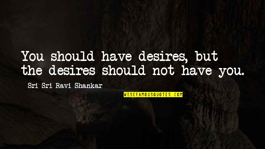 Michanne Matson Quotes By Sri Sri Ravi Shankar: You should have desires, but the desires should