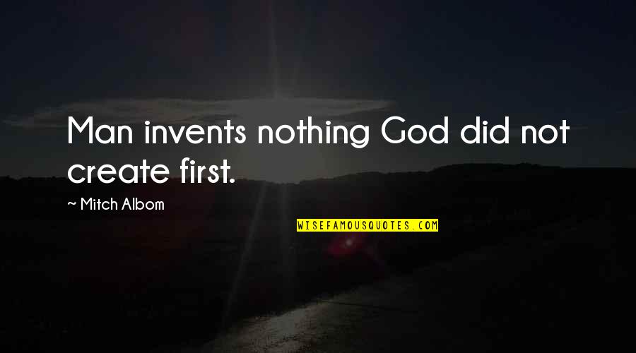 Michayla Herr Quotes By Mitch Albom: Man invents nothing God did not create first. Michayla Herr Quotes By Mitch Albom: Man invents nothing God did not create first.