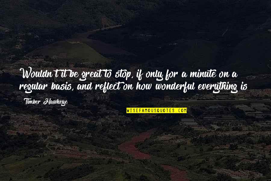 Micheal Cassio Quotes By Timber Hawkeye: Wouldn't it be great to stop, if only Micheal Cassio Quotes By Timber Hawkeye: Wouldn't it be great to stop, if only