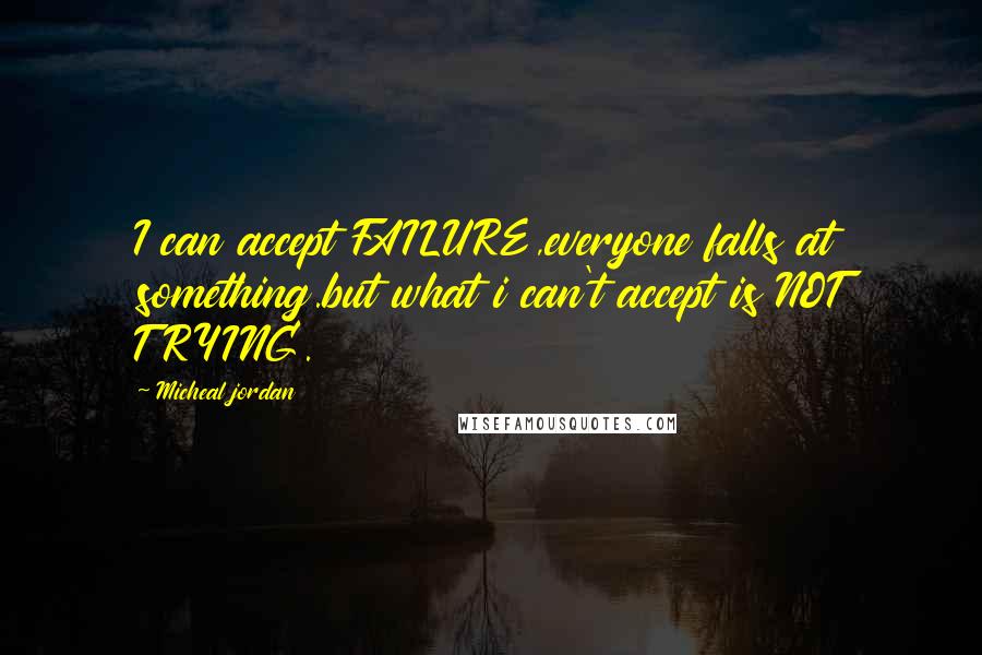 Micheal Jordan quotes: I can accept FAILURE,everyone falls at something.but what i can't accept is NOT TRYING.