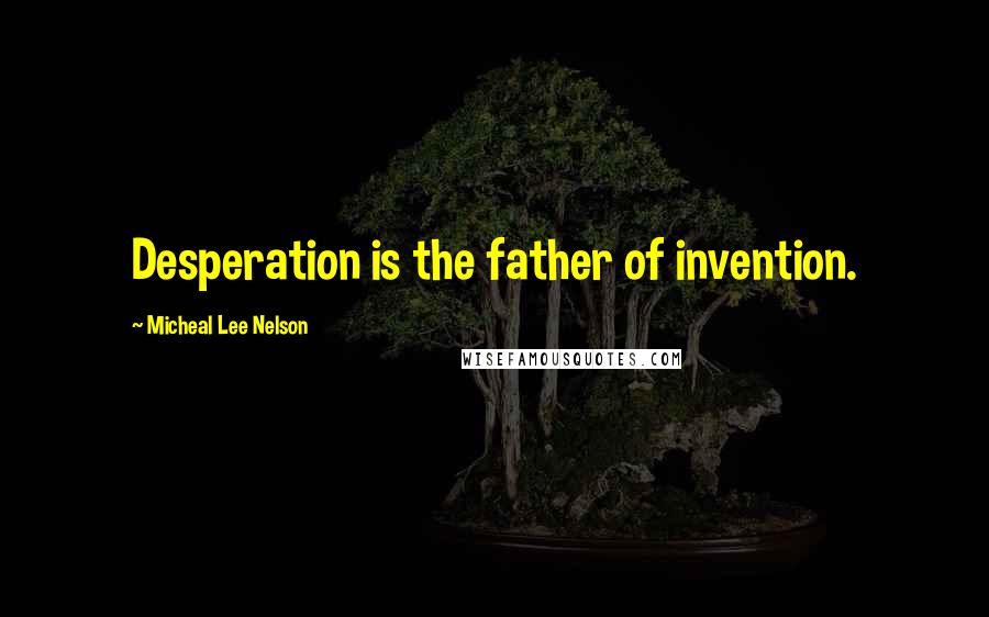 Micheal Lee Nelson quotes: Desperation is the father of invention.