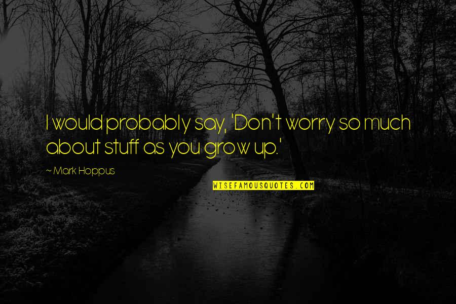 Micheal O Muircheartaigh Commentary Quotes By Mark Hoppus: I would probably say, 'Don't worry so much