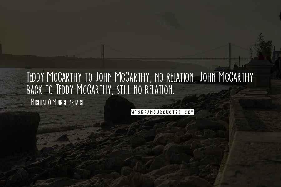 Micheal O Muircheartaigh quotes: Teddy McCarthy to John McCarthy, no relation, John McCarthy back to Teddy McCarthy, still no relation.