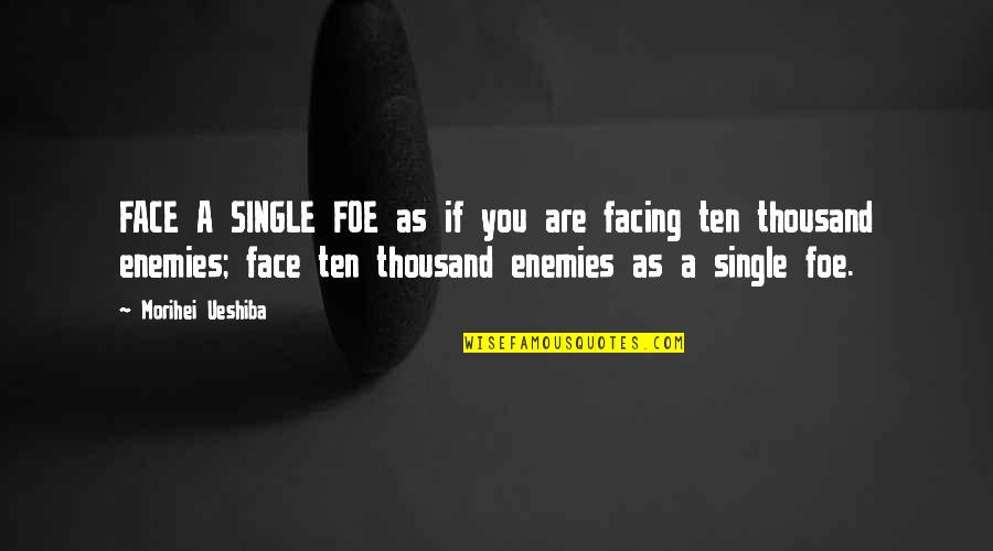 Micheal O Neil Quotes By Morihei Ueshiba: FACE A SINGLE FOE as if you are Micheal O Neil Quotes By Morihei Ueshiba: FACE A SINGLE FOE as if you are