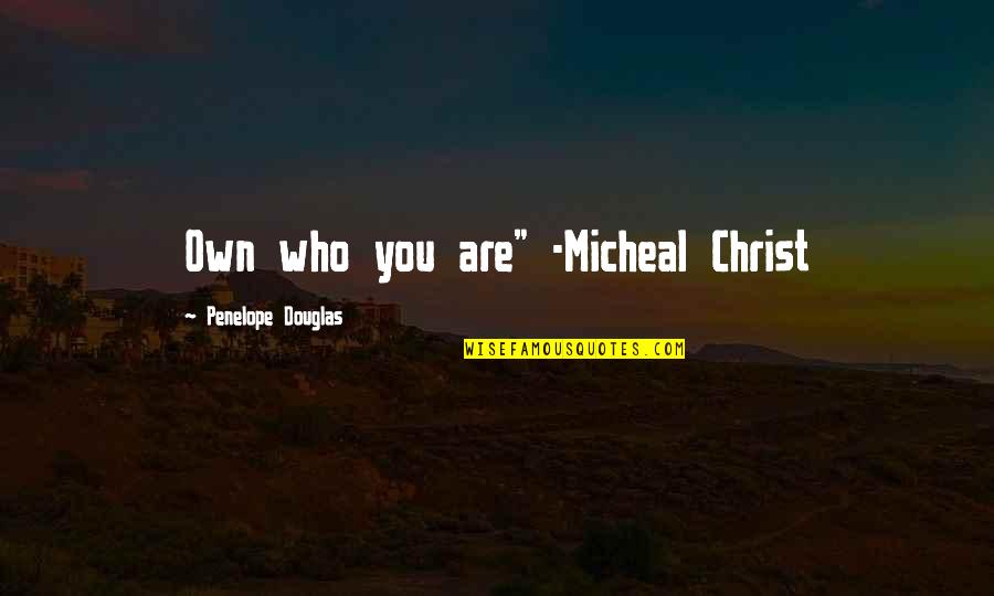 Micheal Quotes By Penelope Douglas: Own who you are" -Micheal Christ