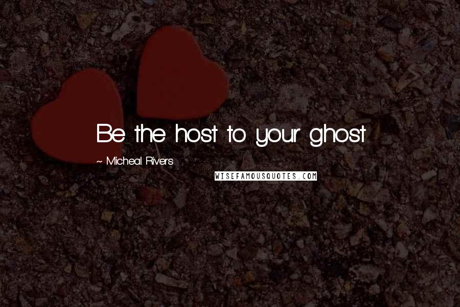 Micheal Rivers quotes: Be the host to your ghost