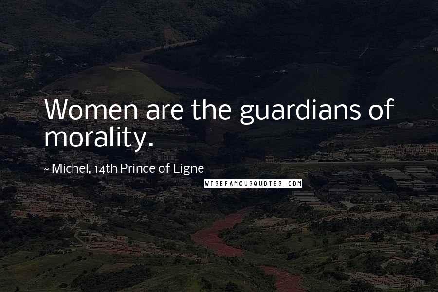 Michel, 14th Prince Of Ligne quotes: Women are the guardians of morality.