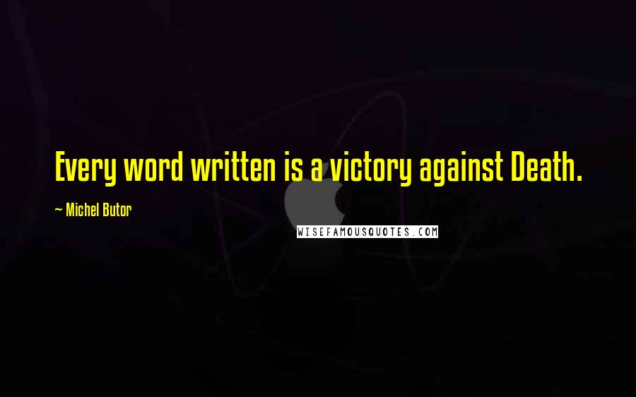 Michel Butor quotes: Every word written is a victory against Death.