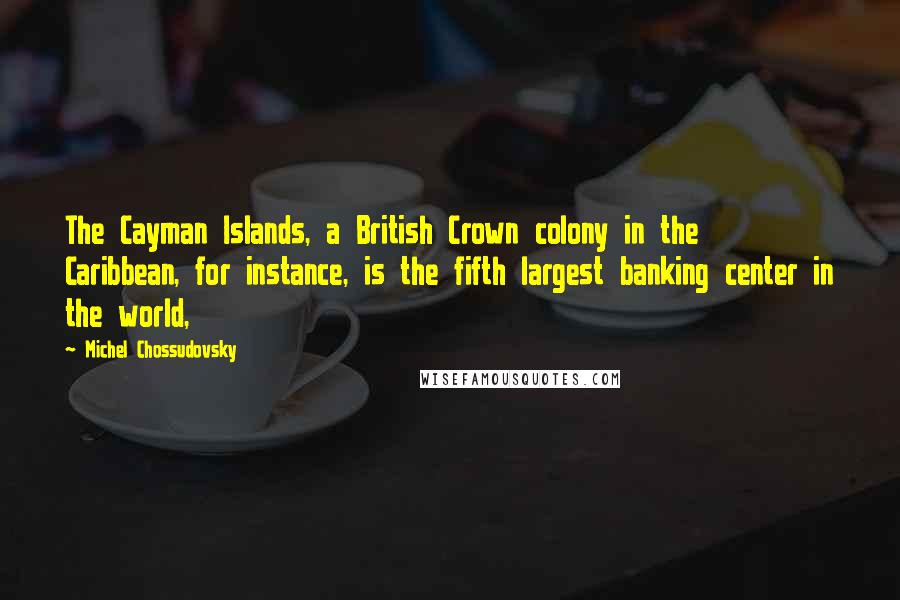 Michel Chossudovsky quotes: The Cayman Islands, a British Crown colony in the Caribbean, for instance, is the fifth largest banking center in the world,