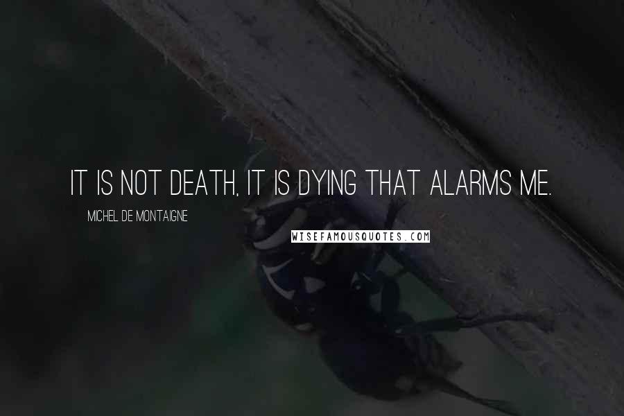 Michel De Montaigne quotes: It is not death, it is dying that alarms me.