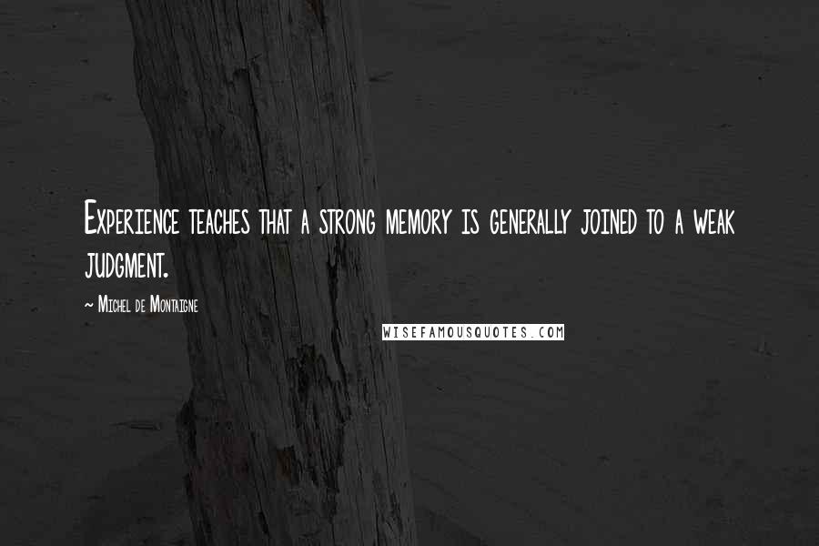 Michel De Montaigne quotes: Experience teaches that a strong memory is generally joined to a weak judgment.