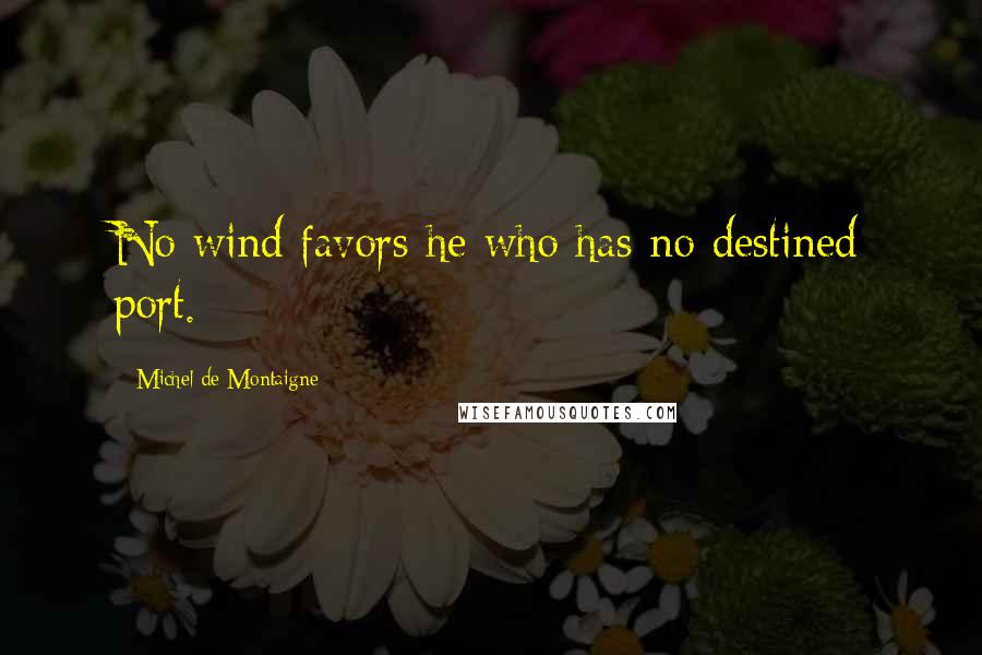 Michel De Montaigne quotes: No wind favors he who has no destined port.