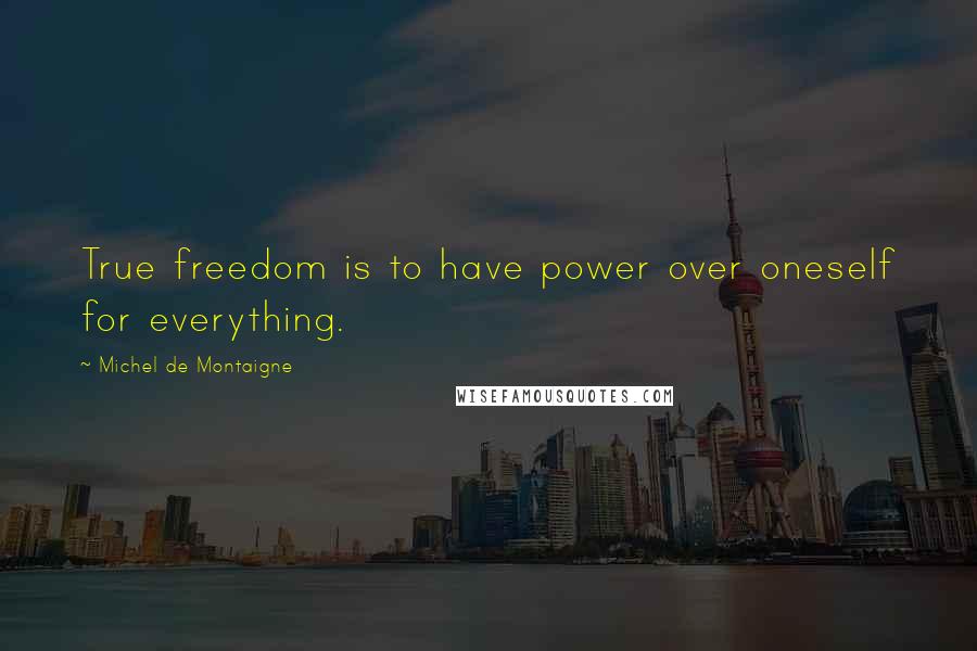 Michel De Montaigne quotes: True freedom is to have power over oneself for everything.