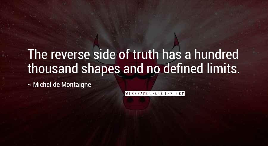 Michel De Montaigne quotes: The reverse side of truth has a hundred thousand shapes and no defined limits.